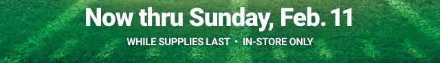 Now thru Sunday, Feb. 11. WHILE SUPPLIES LAST. IN-STORE ONLY.