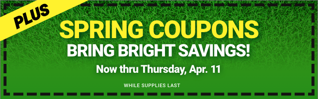 PLUS: SPRING COUPONS BRING BRIGHT SAVINGS! Now thru Thursday, Apr. 11