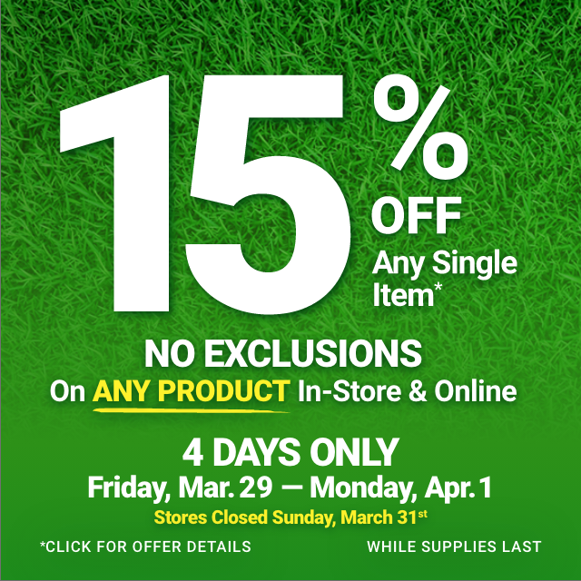 15% OFF ANY SINGLE ITEM. NO EXCLUSIONS On ANY PRODUCT In-Store & Online. 4 DAYS ONLY. Friday, Mar. 29 - Monday, Apr. 1