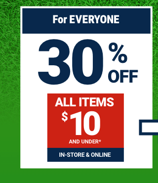 FOR EVERYONE 30% OFF ALL ITEMS $10 AND UNDER. IN-STORE & ONLINE.