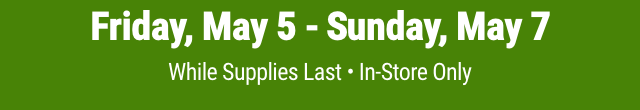 Friday, May 5 - Sunday, May 7 | While Supplies Last. In-Store Only.