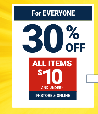 FOR EVERYONE 30% OFF ALL ITEMS $10 AND UNDER. IN-STORE & ONLINE.