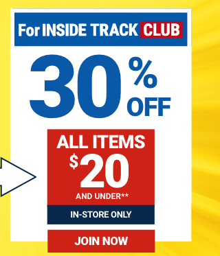 FOR INSIDE TRACK CLUB 30% OFF ALL ITEMS $20 AND UNDER. IN-STORE ONLY. JOIN NOW.