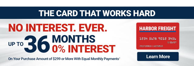 THE CARD THAT WORKS HARD. NO INTEREST. EVER. UP TO 36 MONTHS 0% INTEREST on your Purchase Amount of $299 or More with Equal Monthly Payments. Learn More.