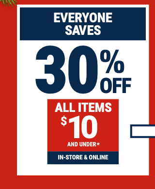 FOR EVERYONE 30% OFF ALL ITEMS $10 and Under. In-Store & Online.