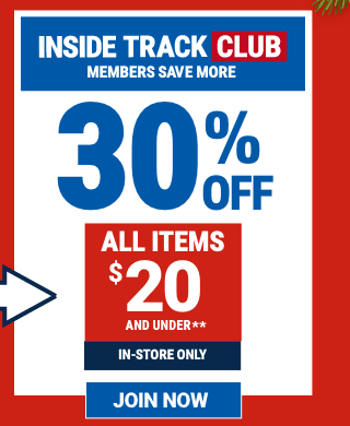 FOR INSIDE TRACK CLUB - 30% Off ALL ITEMS $20 and Under. In-store only. JOIN NOW.