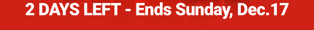 2 DAYS LEFT - Ends Sunday, Dec. 17