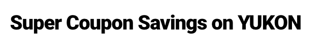 Super Coupon Savings on YUKON