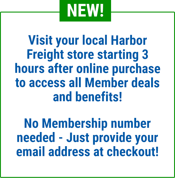 Visit your local Harbor Freight store starting 3 hours after online purchase to access all Member deals and benefits!